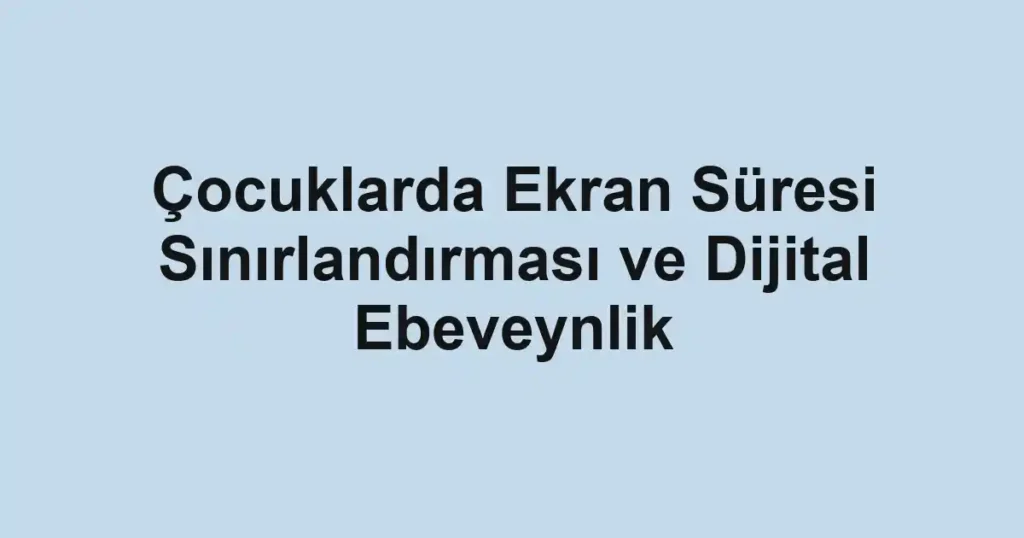 cocuklarda-ekran-suresi-sinirlandirmasi-ve-dijital-ebeveynlik