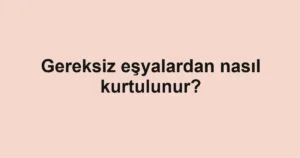 gereksiz-esyalardan-nasil-kurtulunur