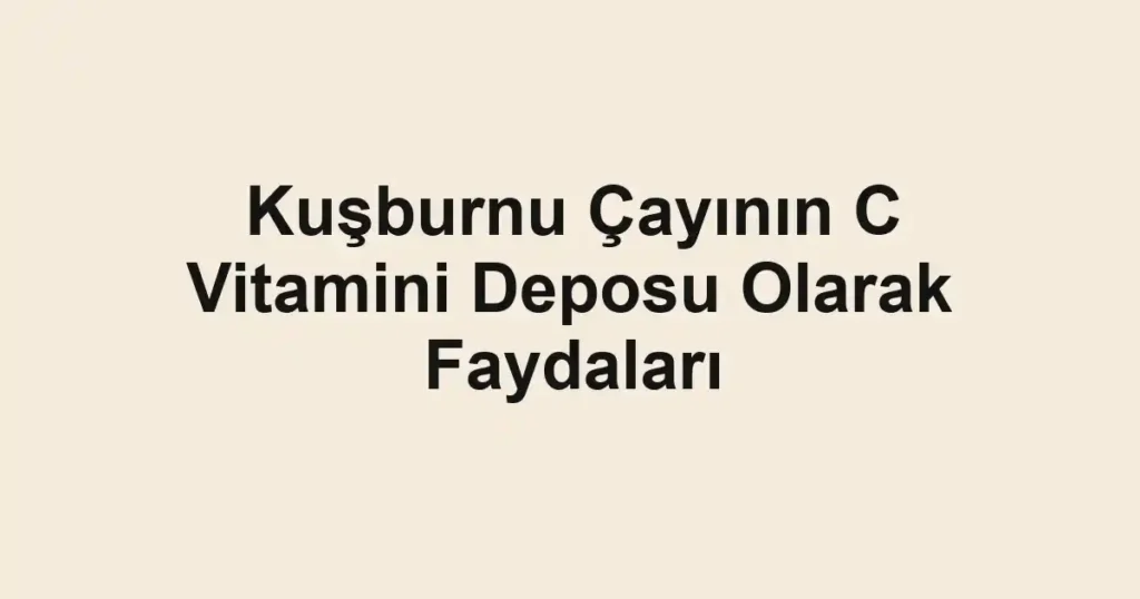kusburnu-cayinin-c-vitamini-deposu-olarak-faydalari